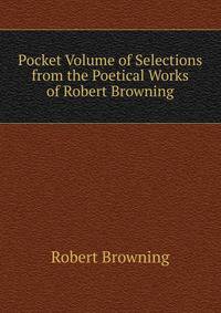 Pocket Volume of Selections from the Poetical Works of Robert Browning