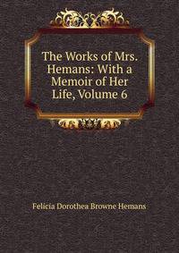 The Works of Mrs. Hemans: With a Memoir of Her Life, Volume 6