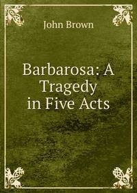 Barbarosa: A Tragedy in Five Acts