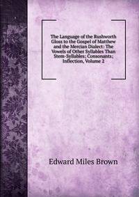 The Language of the Rushworth Gloss to the Gospel of Matthew and the Mercian Dialect: The Vowels of Other Syllables Than Stem-Syllables; Consonants; Inflection, Volume 2
