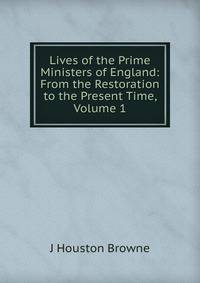 Lives of the Prime Ministers of England: From the Restoration to the Present Time, Volume 1