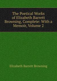The Poetical Works of Elizabeth Barrett Browning, Complete: With a Memoir, Volume 2