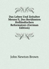 Das Leben Und Zeitalter Menno'S, Des Ber?hmten Holl?ndischen Reformators (German Edition)