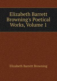 Elizabeth Barrett Browning's Poetical Works, Volume 1