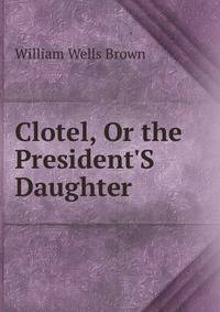 Clotel, Or the President'S Daughter