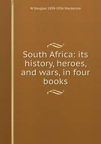 South Africa: its history, heroes, and wars, in four books