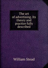 The art of advertising. Its theory and practice fully described