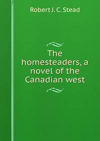 The homesteaders, a novel of the Canadian west