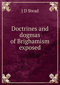 Doctrines and dogmas of Brighamism exposed