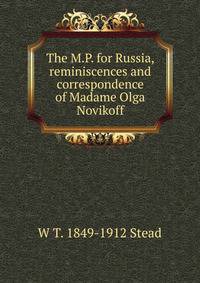 The M.P. for Russia, reminiscences and correspondence of Madame Olga Novikoff