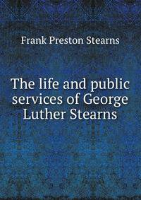 The life and public services of George Luther Stearns