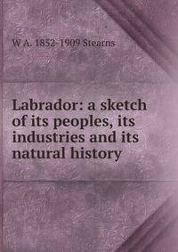 Labrador: a sketch of its peoples, its industries and its natural history