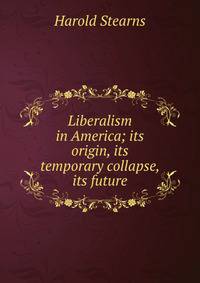 Liberalism in America; its origin, its temporary collapse, its future