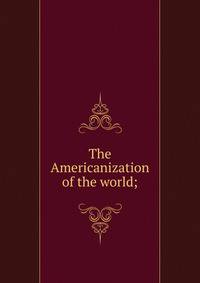 The Americanization of the world;