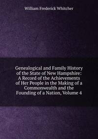 Genealogical and Family History of the State of New Hampshire: A Record of the Achievements of Her People in the Making of a Commonwealth and the Founding of a Nation, Volume 4