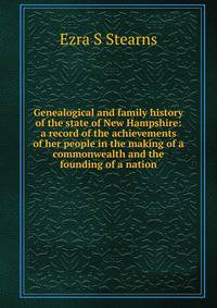 Genealogical and family history of the state of New Hampshire: a record of the achievements of her people in the making of a commonwealth and the founding of a nation