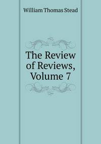 The Review of Reviews, Volume 7