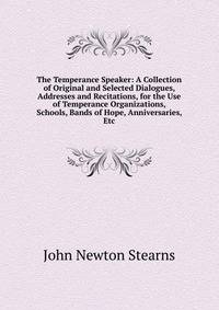 The Temperance Speaker: A Collection of Original and Selected Dialogues, Addresses and Recitations, for the Use of Temperance Organizations, Schools, Bands of Hope, Anniversaries, Etc