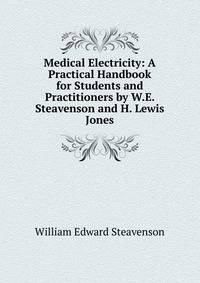 Medical Electricity: A Practical Handbook for Students and Practitioners by W.E. Steavenson and H. Lewis Jones
