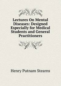 Lectures On Mental Diseases: Designed Especially for Medical Students and General Practitioners