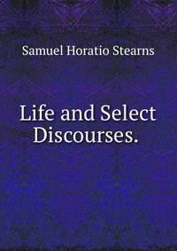 Life and Select Discourses. .