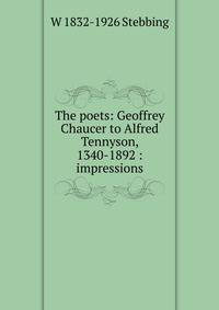 The poets: Geoffrey Chaucer to Alfred Tennyson, 1340-1892 : impressions