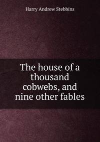 The house of a thousand cobwebs, and nine other fables