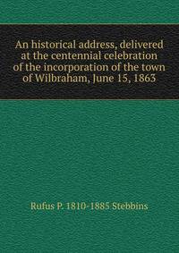 An historical address, delivered at the centennial celebration of the incorporation of the town of Wilbraham, June 15, 1863