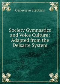 Society Gymnastics and Voice Culture: Adapted from the Delsarte System