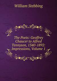 The Poets: Geoffrey Chaucer to Alfred Tennyson, 1340-1892: Impressions, Volume 1