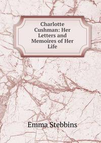 Charlotte Cushman: Her Letters and Memoires of Her Life