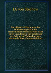 Die objective Erkenntniss der Offenbarung Gottes im erscheinenden Weltsyststeme nach ihren Grundzugen entwickelt und als Beitrag zur Vollendung des Werkes der Idee (German Edition)