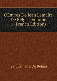 OEuvres De Jean Lemaire De Belges, Volume 1 (French Edition)