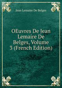OEuvres De Jean Lemaire De Belges, Volume 3 (French Edition)