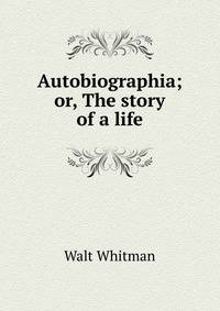 Autobiographia; or, The story of a life