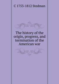 The history of the origin, progress, and termination of the American war