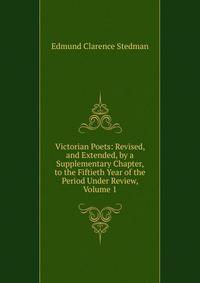 Victorian Poets: Revised, and Extended, by a Supplementary Chapter, to the Fiftieth Year of the Period Under Review, Volume 1