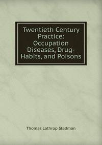 Twentieth Century Practice: Occupation Diseases, Drug-Habits, and Poisons