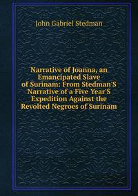 Narrative of Joanna, an Emancipated Slave of Surinam: From Stedman'S Narrative of a Five Year'S Expedition Against the Revolted Negroes of Surinam