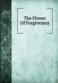 The Flower Of Forgiveness