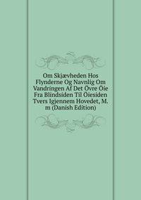 Om Skj?vheden Hos Flynderne Og Navnlig Om Vandringen Af Det Ovre Oie Fra Blindsiden Til Oiesiden Tvers Igjennem Hovedet, M.m (Danish Edition)