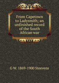 From Capetown to Ladysmith; an unfinished record of the South African war