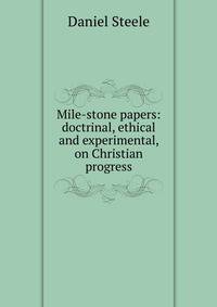 Mile-stone papers: doctrinal, ethical and experimental, on Christian progress
