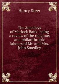 The Smedleys of Matlock Bank: being a review of the religious and philanthropic labours of Mr. and Mrs. John Smedley