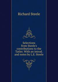 Selections from Steele's contributions to the Tatler. With an introd. and notes by L.E. Steele