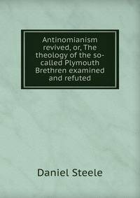 Antinomianism revived, or, The theology of the so-called Plymouth Brethren examined and refuted