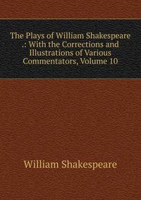 The Plays of William Shakespeare .: With the Corrections and Illustrations of Various Commentators, Volume 10
