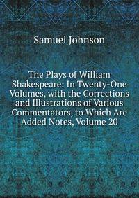 The Plays of William Shakespeare: In Twenty-One Volumes, with the Corrections and Illustrations of Various Commentators, to Which Are Added Notes, Volume 20