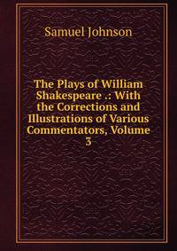 The Plays of William Shakespeare .: With the Corrections and Illustrations of Various Commentators, Volume 3
