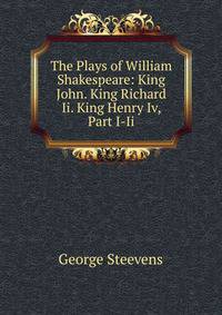 The Plays of William Shakespeare: King John. King Richard Ii. King Henry Iv, Part I-Ii